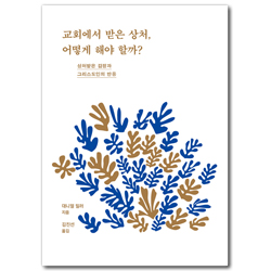 교회에서 받은 상처, 어떻게 해야 할까? (상처받은 감정과 그리스도인의 반응)