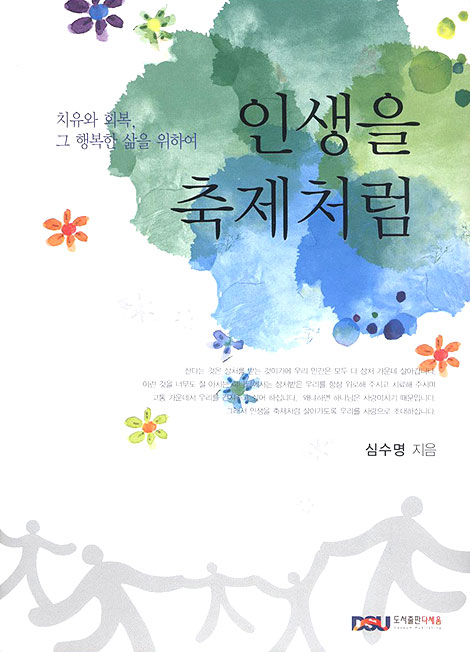 인생을 축제처럼 - 치유와 회복, 그 행복한 삶을 위하여