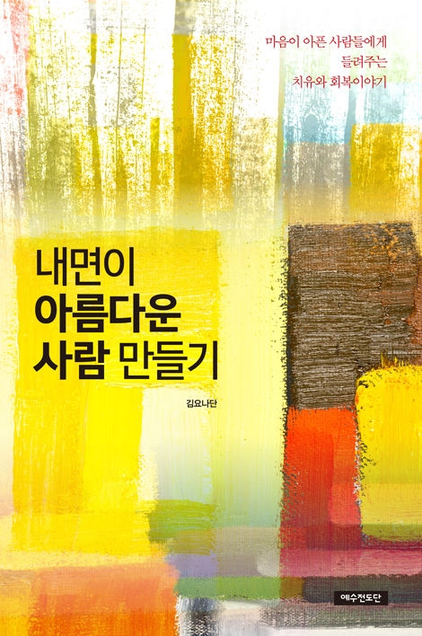 내면이 아름다운 사람 만들기 (마음이 아픈 사람들에게 들려주는 치유와 회복 이야기)
