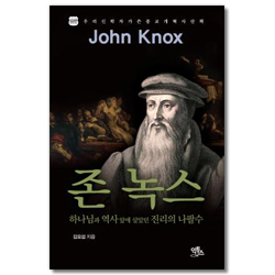 존 녹스 (하나님과 역사앞에 살았던 진리의 나팔수)