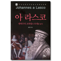아 라스코: 개혁주의 교회법의 토대를 놓다  (우리 신학자가 쓴 종교개혁사 산책)