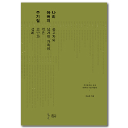 나의 아버지 주기철: 순교자와 남겨진 가족이 겪은 고난과 섭리 (주기철 목사 순교 80주년 기념 개정판)