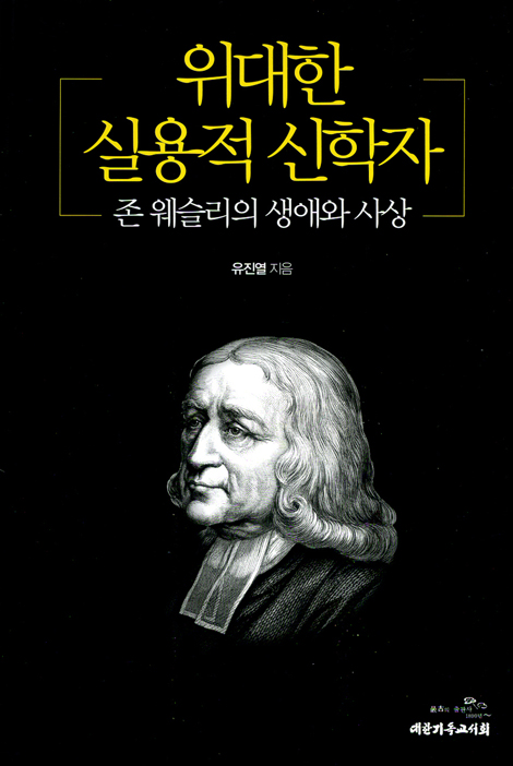 위대한 실용적 신학자 - 존 웨슬리의 생애와 사상