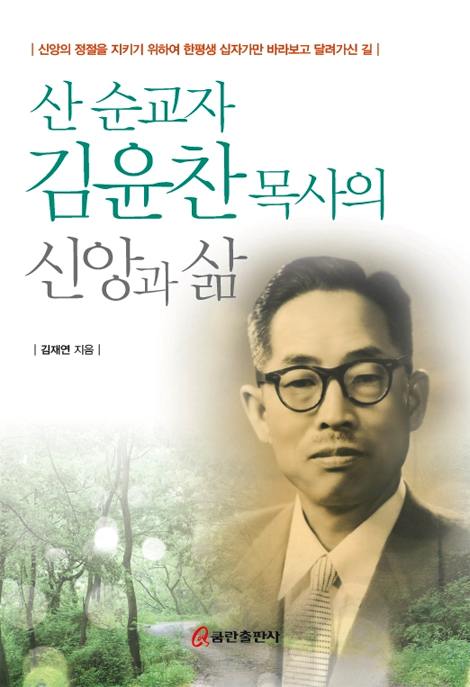 산 순교자 김윤찬 목사의 신앙과 삶 (신앙의 정절을 지키기 위하며 한평생 십자가만 바라보고 달려가신 길)