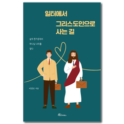 일터에서 그리스도인으로 사는 길 (삶의 한가운데서 하나님 나라를 찾다)