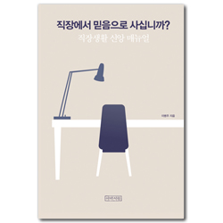 직장에서 믿음으로 사십니까? : 직장생활 신앙 매뉴얼