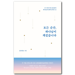 모든 순간, 하나님이 계셨습니다 (IT 크리스천 CEO들이 하나님과 함께 걸어온 길)