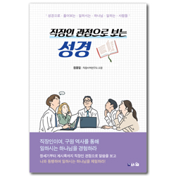직장인 관점으로 보는 성경 (성경으로 풀어보는 일하시는 하나님, 일하는 사람들)