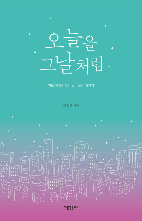 오늘을 그날처럼 (어느 치과의사의 일터신앙 이야기)