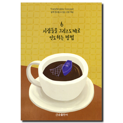 사람들을 그리스도께로 인도하는 방법 - 쉽게 전수할 수 있는 신앙 개념 6