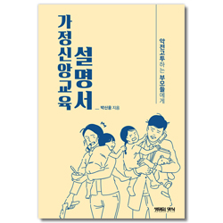 가정신앙교육 설명서 (악전고투하는 부모들에게)