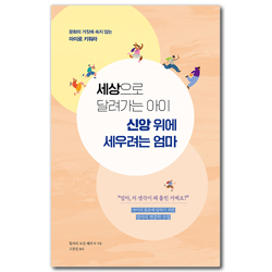 세상으로 달려가는 아이 신앙 위에 세우려는 엄마 (문화의 거짓에 속지 않는 아이로 키워라)