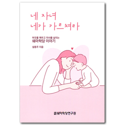 네 자녀 네가 가르쳐라 (부모를 깨우고 자녀를 살리는 쉐마학당 이야기)