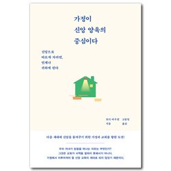 가정이 신앙 양육의 중심이다 (신앙으로 바르게 자라면, 언제나 귀하게 된다)