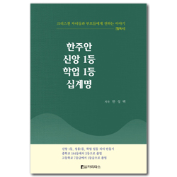 한주안 신앙 1등 학업 1등 십계명 (크리스천 자녀들과 부모들에게 전하는 이야기)