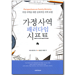 가정사역 패러다임 시프트 - 가정 사역을 위한 실제적인 사역 모델