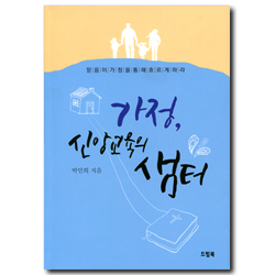 가정, 신앙교육의 샘터 (믿음이 가정을 통해 흐르게 하라)