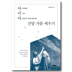 아·이·야 신앙 가문 세우기 (아브라함, 이삭, 야곱으로 이어진 복의 원리)