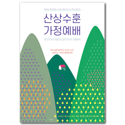 산상수훈 가정예배 (좁은길을 걸으며 천국을 꽃피우는 52주 가정예배서)